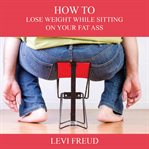 How to lose weight while sitting on your fat ass cover image
