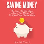 Saving money: the top 100 best ways to save your money and to spend your money wisely cover image