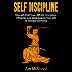 Self discipline: unleash the power of self discipline, influence and willpower in your life to ac cover image