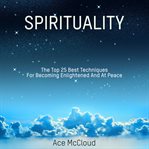 Spirituality: the top 25 best techniques for becoming enlightened and at peace cover image