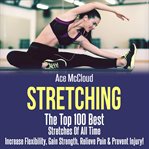 Stretching: the top 100 best stretches of all time: increase flexibility, gain strength, relieve cover image