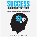 Success: success strategies: the top 100 best ways to be successful cover image