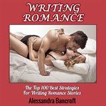 Writing romance: the top 100 best strategies for writing romance stories cover image
