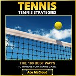 Tennis: tennis strategies: the 100 best ways to improve your tennis game cover image