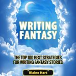 Writing fantasy: the top 100 best strategies for writing fantasy stories cover image