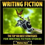 Writing fiction: the top 100 best strategies for writing fiction stories cover image