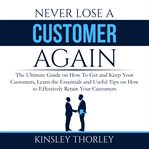 Never lose a customer again: the ultimate guide on how to get and keep your customers, learn the cover image