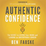 Authentic confidence: the secret to loving your work and leading an unstoppable career cover image