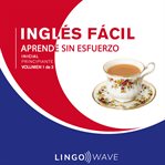 Inglés fácil: aprende sin esfuerzo: principiante inicial, volumen 1 de 3 : Aprende Sin Esfuerzo cover image