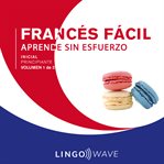 Francés fácil: aprende sin esfuerzo: principiante inicial, volumen 1 de 3 : Aprende Sin Esfuerzo cover image