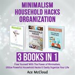 Minimalism: household hacks: organization: 3 books in 1: free yourself with the power of minimali cover image