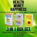 Health: money: happiness: discover the secrets to life: health, wealth & happiness: 3 books in 1: cover image