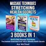 Massage techniques: stretching: health secrets: 3 books in 1: world's best massage techniques, th cover image