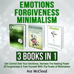 Emotions: forgiveness: minimalism: 3 books in 1: get control over your emotions, harness the heal cover image