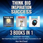 Think big: inspiration: success: 3 books in 1: accomplish giant goals, get powerfully inspired & cover image