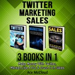 Twitter: marketing: sales: 3 books in 1: make money with twitter, market like a pro & crush it in cover image