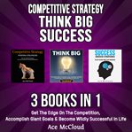 Competitive strategy: think big: success: 3 books in 1: get the edge on the competition, accompli cover image
