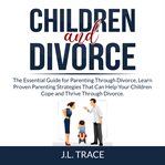 Children and divorce: the essential guide for parenting through divorce, learn proven parenting s cover image