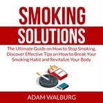 Smoking solutions: the ultimate guide on how to stop smoking, discover effective tips on how to b cover image