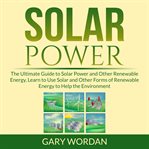 Solar power: the ultimate guide to solar power and other renewable energy, learn to use solar and cover image