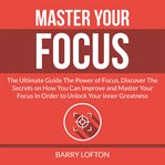 Master your focus: the ultimate guide the power of focus, discover the secrets on how you can imp cover image