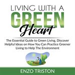 Living with a green heart: the essential guide to green living, discover helpful ideas on how you cover image