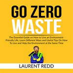 Go zero waste: the essential guide on how to live an environment-friendly life, learn different w cover image