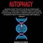 Autophagy : : learn how to activate autophagy safely through intermittent fasting, exercise and diet : a beginner's guide to intermittent fasting and metabolic reset cover image