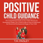 Positive child guidance: the comprehensive guide on your child's mental and development stages, g cover image