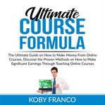 Ultimate course formula: the ultimate guide on how to make money from online course, discover the cover image