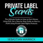 Private label secrets: the ultimate guide on how to earn money using plr, get a step-by-step guid cover image