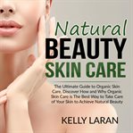 Natural beauty skin care: the ultimate guide to organic skin care, discover how and why organic s cover image