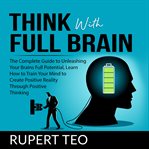 Think with full brain: the complete guide to unleashing your brain's full potential, learn how to cover image