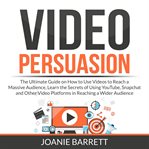 Video persuasion: the ultimate guide on how to use videos to reach a massive audience, learn the cover image