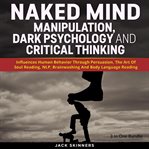 Naked mind : manipulation, dark psychology and critical thinking cover image