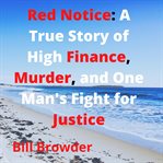 Red notice : a true story of high finance, murder, and one man's fight for justice cover image