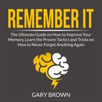 Remember it: the ultimate guide on how to improve your memory, learn the proven tactics and trick cover image
