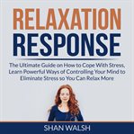 Relaxation response: the ultimate guide on how to cope with stress, learn powerful ways of contro cover image