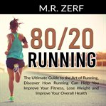 80/20 running: the ultimate guide to the art of running, discover how running can help you improv cover image