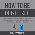 How to be debt free: the ultimate guide on how to live debt free, learn how you can eliminate deb cover image
