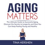 Aging matters: the ultimate guide to successful aging, discover the secrets to longevity and how cover image