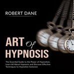 Art of hypnosis: the essential guide to the power of hypnotism, learn all about hypnosis and disc cover image