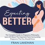 Expecting better: the complete guide to pregnancy philosophy, learn all about the important facts cover image
