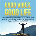 Good vibes, good life: the ultimate guide on how to live a good life with purpose, find out how p cover image