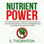Nutrient power: the complete guide to boost your immune system, learn the healing power of fruits cover image