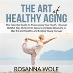The art of healthy aging: the essential guide to maintaining your youth, discover helpful tips pe cover image