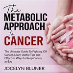 The metabolic approach to cancer: the ultimate guide to fighting off cancer, learn useful tips an cover image