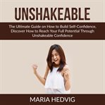 Unshakeable: the ultimate guide on how to build self-confidence, discover how to reach your full cover image