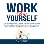 Work for yourself: the ultimate guide to creating your own job and working for yourself, learn th cover image