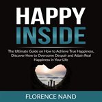 Happy inside: the ultimate guide on how to achieve true happiness, discover how to overcome despa cover image